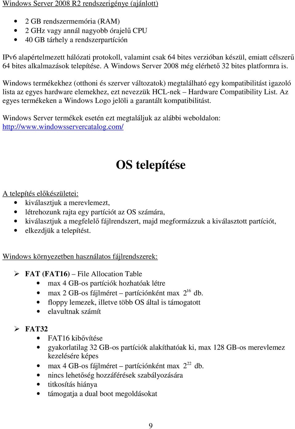 Windows termékekhez (otthoni és szerver változatok) megtalálható egy kompatibilitást igazoló lista az egyes hardware elemekhez, ezt nevezzük HCL-nek Hardware Compatibility List.