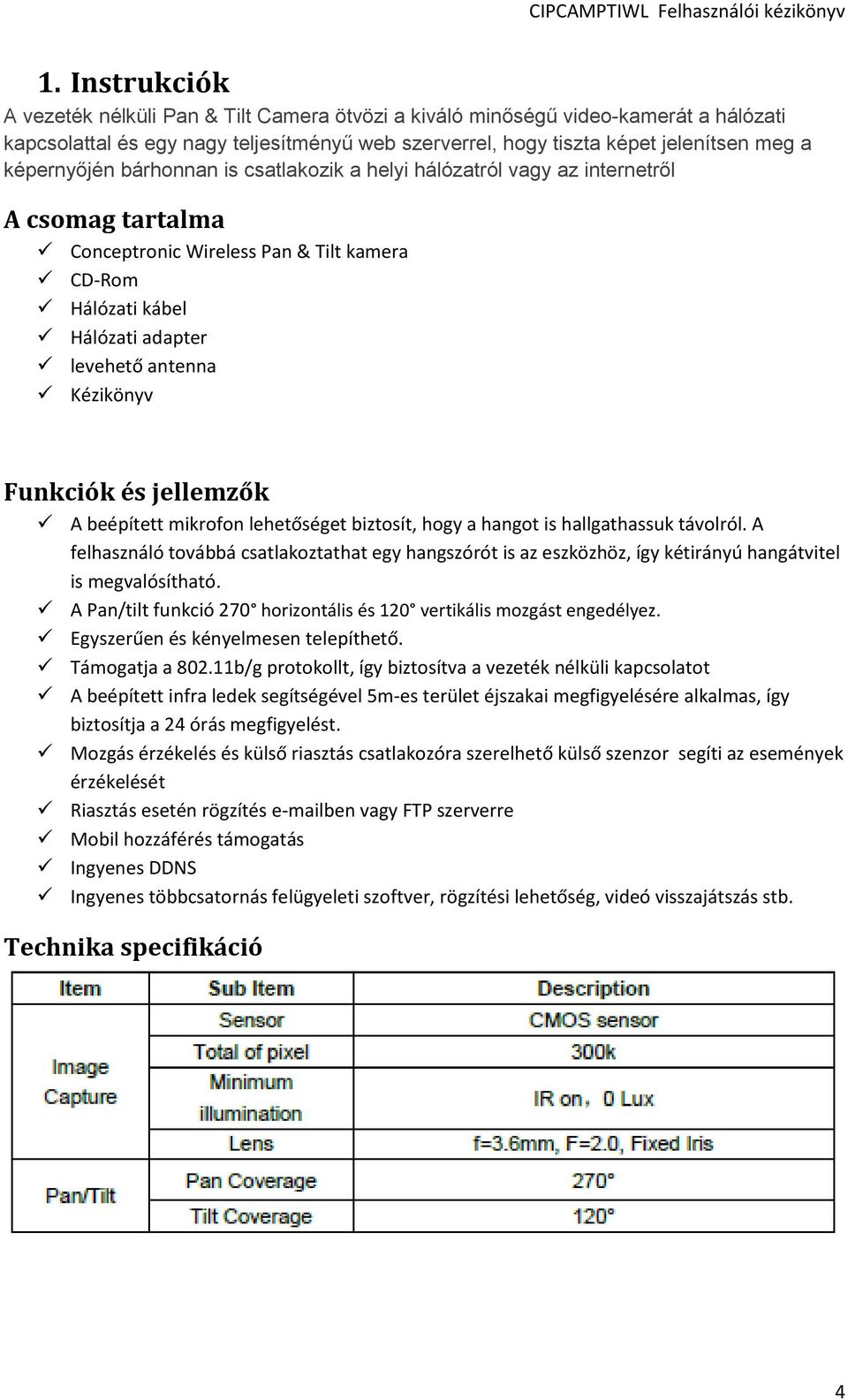 Funkciók és jellemzők A beépített mikrofon lehetőséget biztosít, hogy a hangot is hallgathassuk távolról.