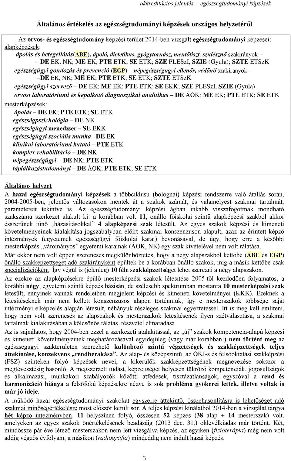 SZTE ETSzK egészségügyi gondozás és prevenció (EGP) népegészségügyi ellenőr, védőnő szakirányok DE EK, NK; ME EK; PTE ETK; SE ETK; SZTE ETSzK egészségügyi szervező DE EK; ME EK; PTE ETK; SE EKK; SZE
