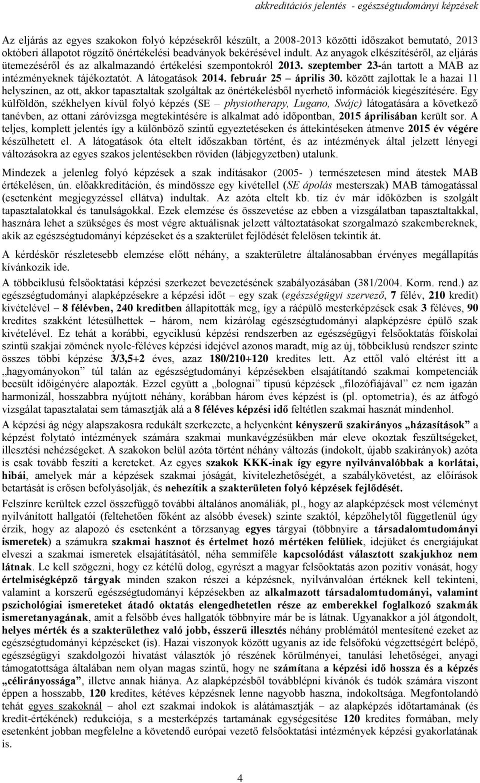A látogatások 2014. február 25 április 30. között zajlottak le a hazai 11 helyszínen, az ott, akkor tapasztaltak szolgáltak az önértékelésből nyerhető információk kiegészítésére.