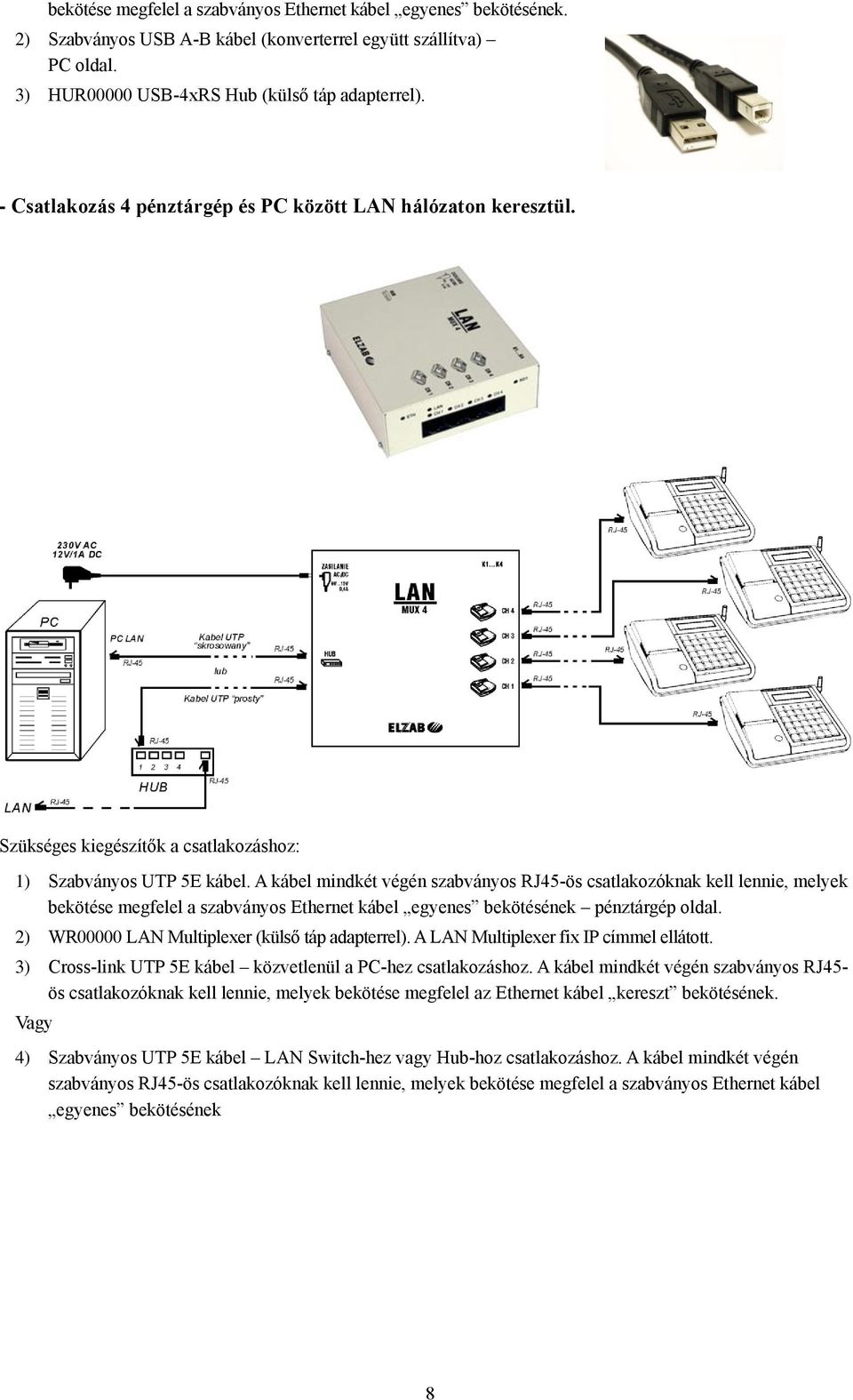 A kábel mindkét végén szabványos RJ45-ös csatlakozóknak kell lennie, melyek bekötése megfelel a szabványos Ethernet kábel egyenes bekötésének pénztárgép oldal.