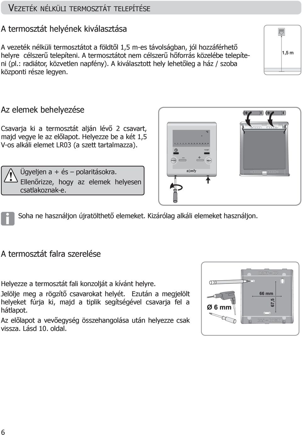 Az elemek behelyezése Csavarja ki a termosztát alján lévő 2 csavart, majd vegye le az előlapot. Helyezze be a két 1,5 V-os alkáli elemet R03 (a szett tartalmazza). Ügyeljen a és polaritásokra.