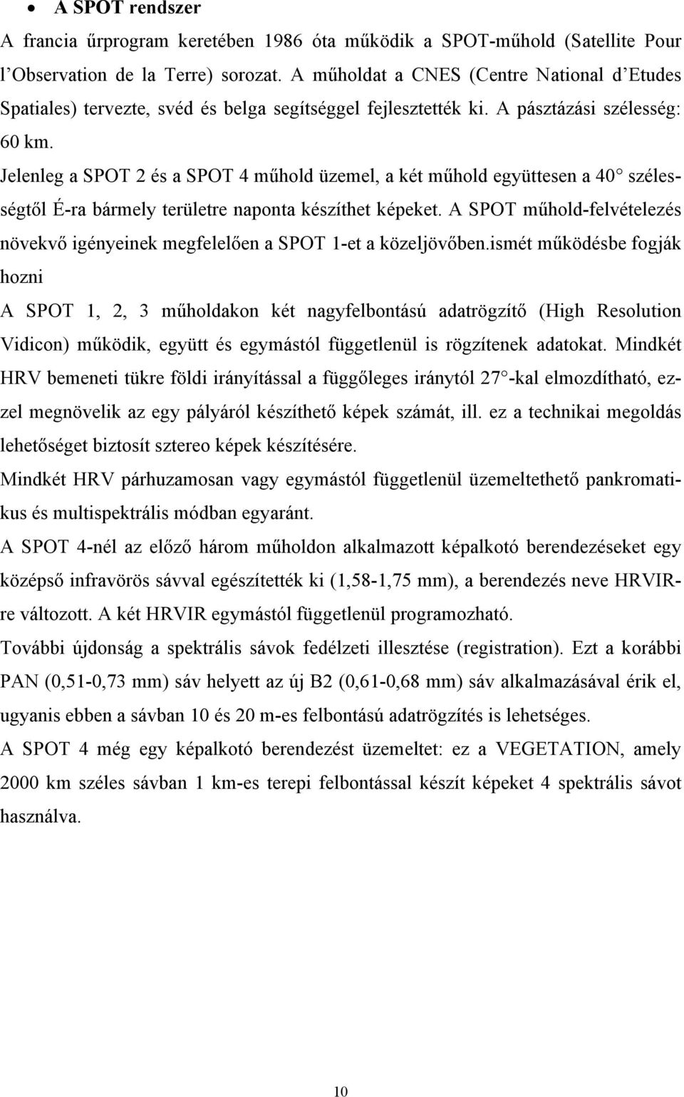 Jelenleg a SPOT 2 és a SPOT 4 műhold üzemel, a két műhold együttesen a 40 szélességtől É-ra bármely területre naponta készíthet képeket.