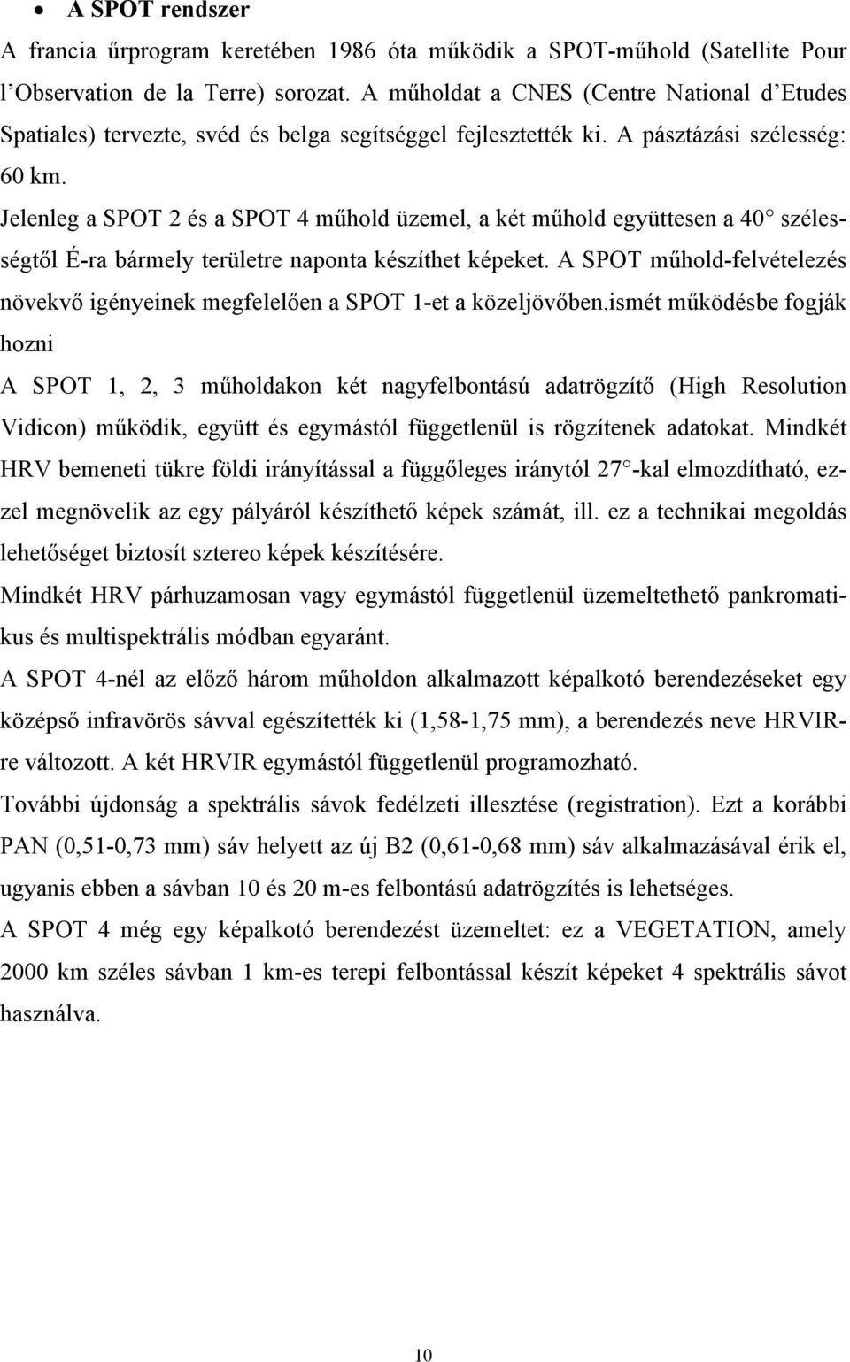 Jelenleg a SPOT 2 és a SPOT 4 műhold üzemel, a két műhold együttesen a 40 szélességtől É-ra bármely területre naponta készíthet képeket.