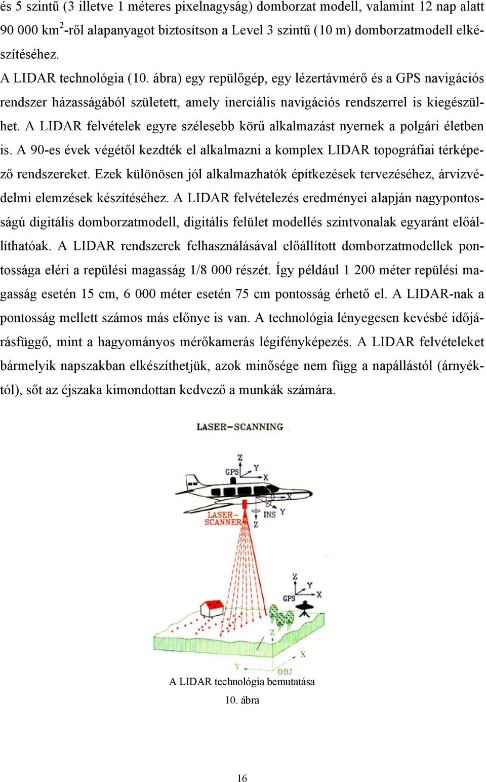 A LIDAR felvételek egyre szélesebb körű alkalmazást nyernek a polgári életben is. A 90-es évek végétől kezdték el alkalmazni a komplex LIDAR topográfiai térképező rendszereket.
