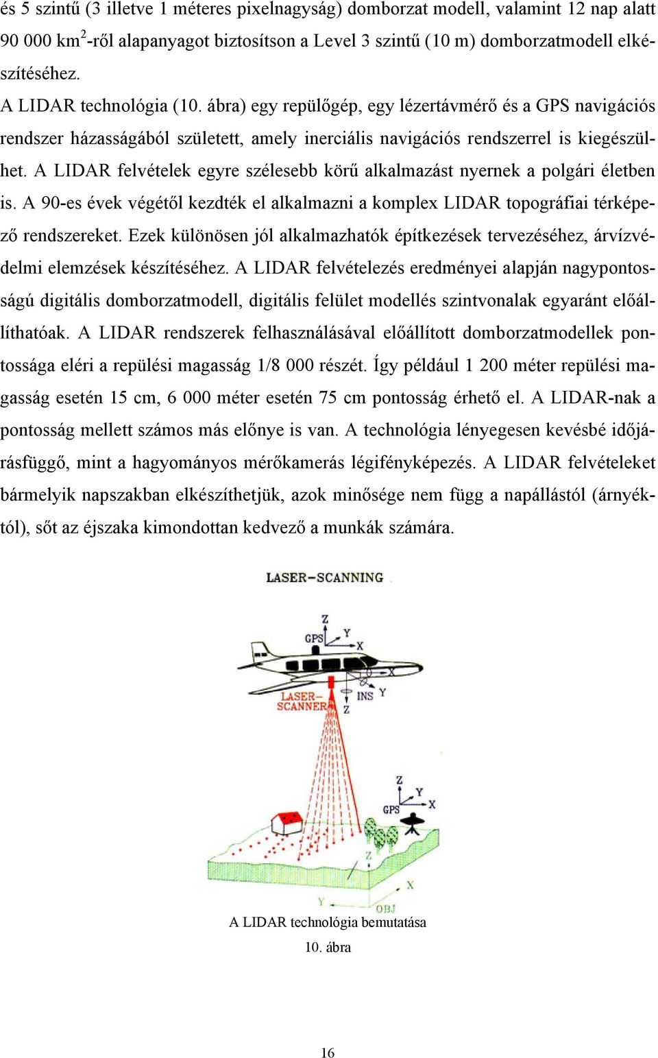 A LIDAR felvételek egyre szélesebb körű alkalmazást nyernek a polgári életben is. A 90-es évek végétől kezdték el alkalmazni a komplex LIDAR topográfiai térképező rendszereket.