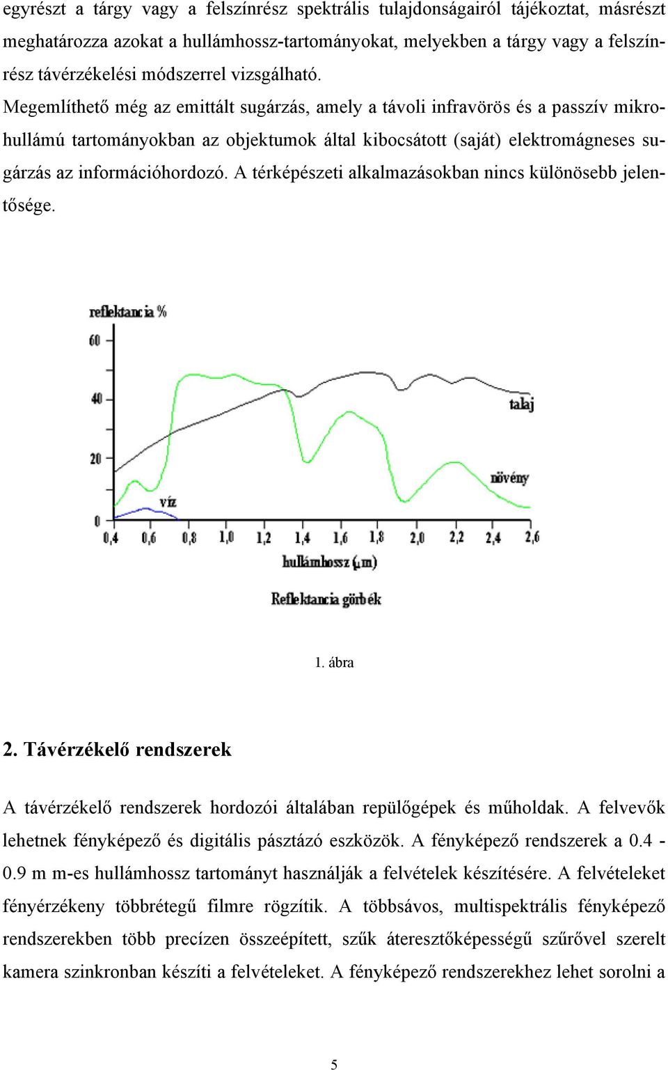 Megemlíthető még az emittált sugárzás, amely a távoli infravörös és a passzív mikrohullámú tartományokban az objektumok által kibocsátott (saját) elektromágneses sugárzás az információhordozó.