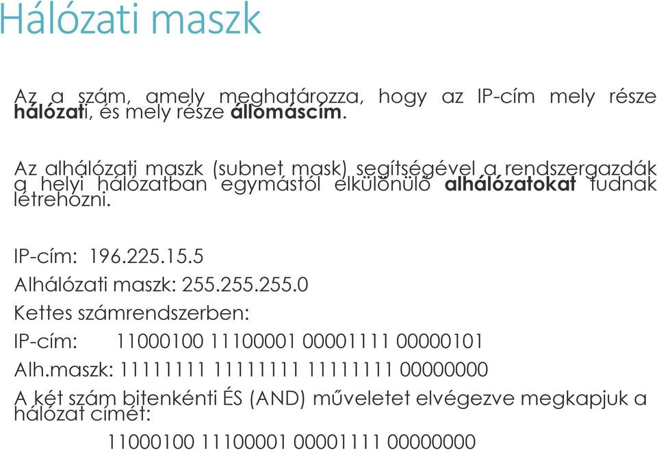 létrehozni. IP-cím: 196.225.15.5 Alhálózati maszk: 255.255.255.0 Kettes számrendszerben: IP-cím: 11000100 11100001 00001111 00000101 Alh.