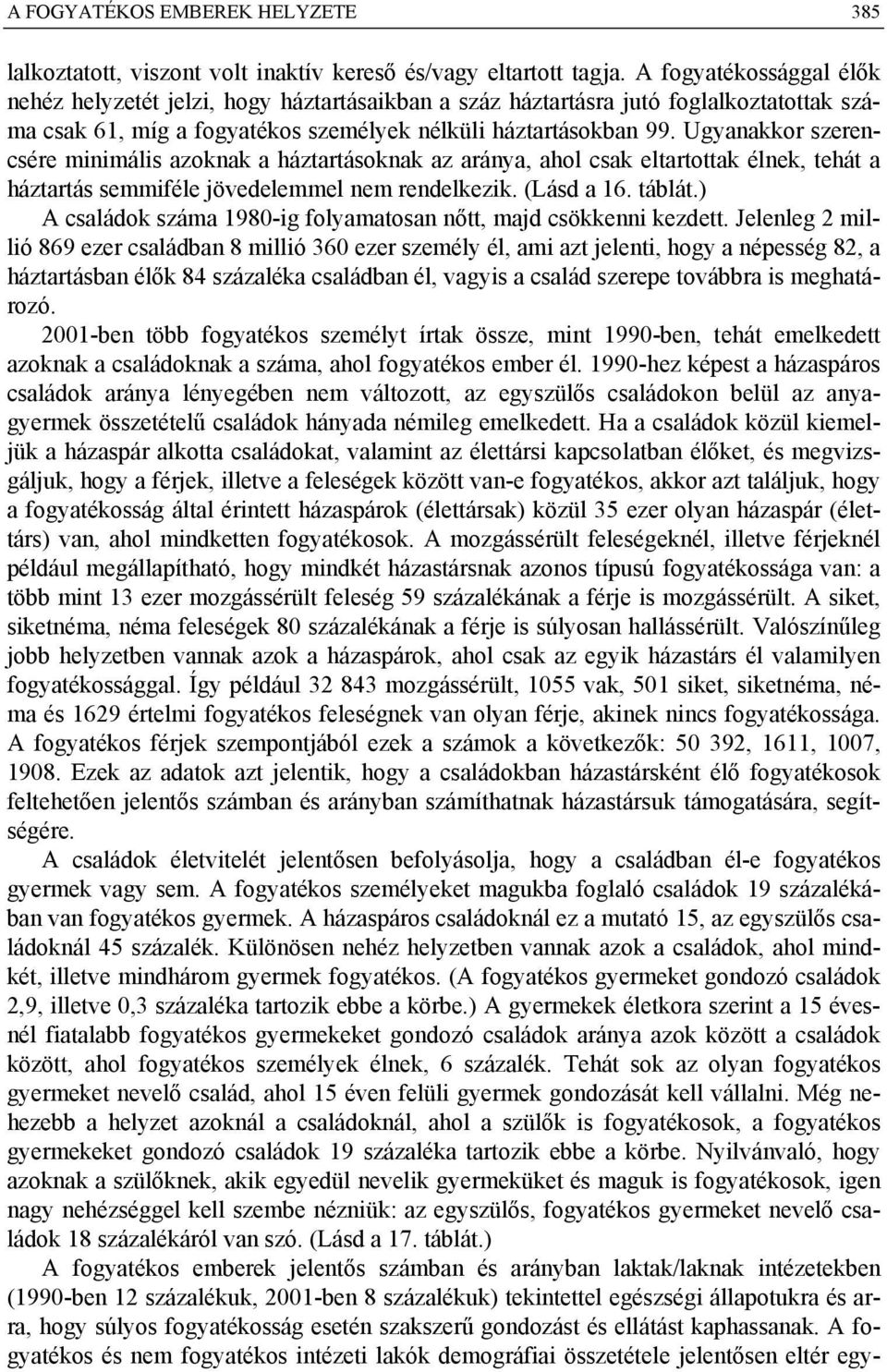 Ugyanakkor szerencsére minimális azoknak a háztartásoknak az aránya, ahol csak eltartottak élnek, tehát a háztartás semmiféle jövedelemmel nem rendelkezik. (Lásd a 16. táblát.