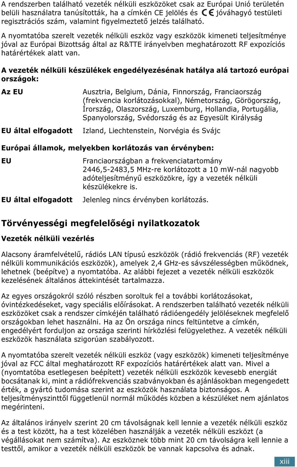 A nyomtatóba szerelt vezeték nélküli eszköz vagy eszközök kimeneti teljesítménye jóval az Európai Bizottság által az R&TTE irányelvben meghatározott RF expozíciós határértékek alatt van.