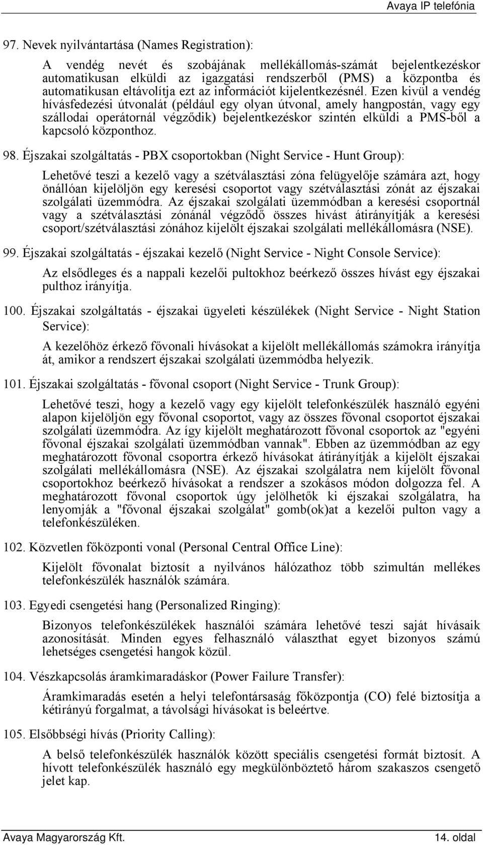 Ezen kivül a vendég hívásfedezési útvonalát (például egy olyan útvonal, amely hangpostán, vagy egy szállodai operátornál végződik) bejelentkezéskor szintén elküldi a PMS-ből a kapcsoló központhoz. 98.