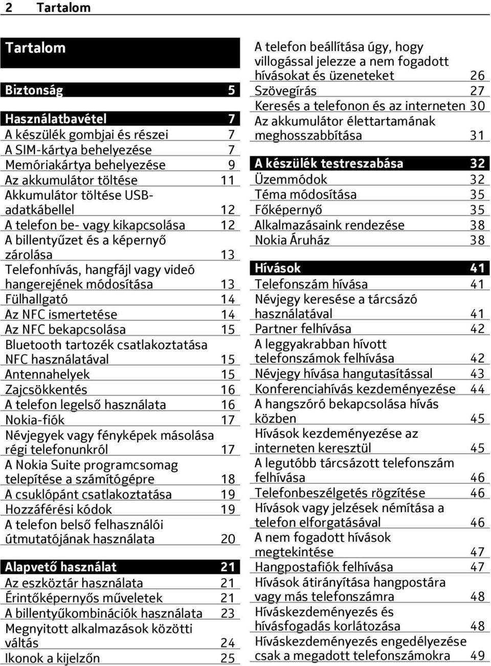 Bluetooth tartozék csatlakoztatása NFC használatával 15 Antennahelyek 15 Zajcsökkentés 16 A telefon legelső használata 16 Nokia-fiók 17 Névjegyek vagy fényképek másolása régi telefonunkról 17 A Nokia