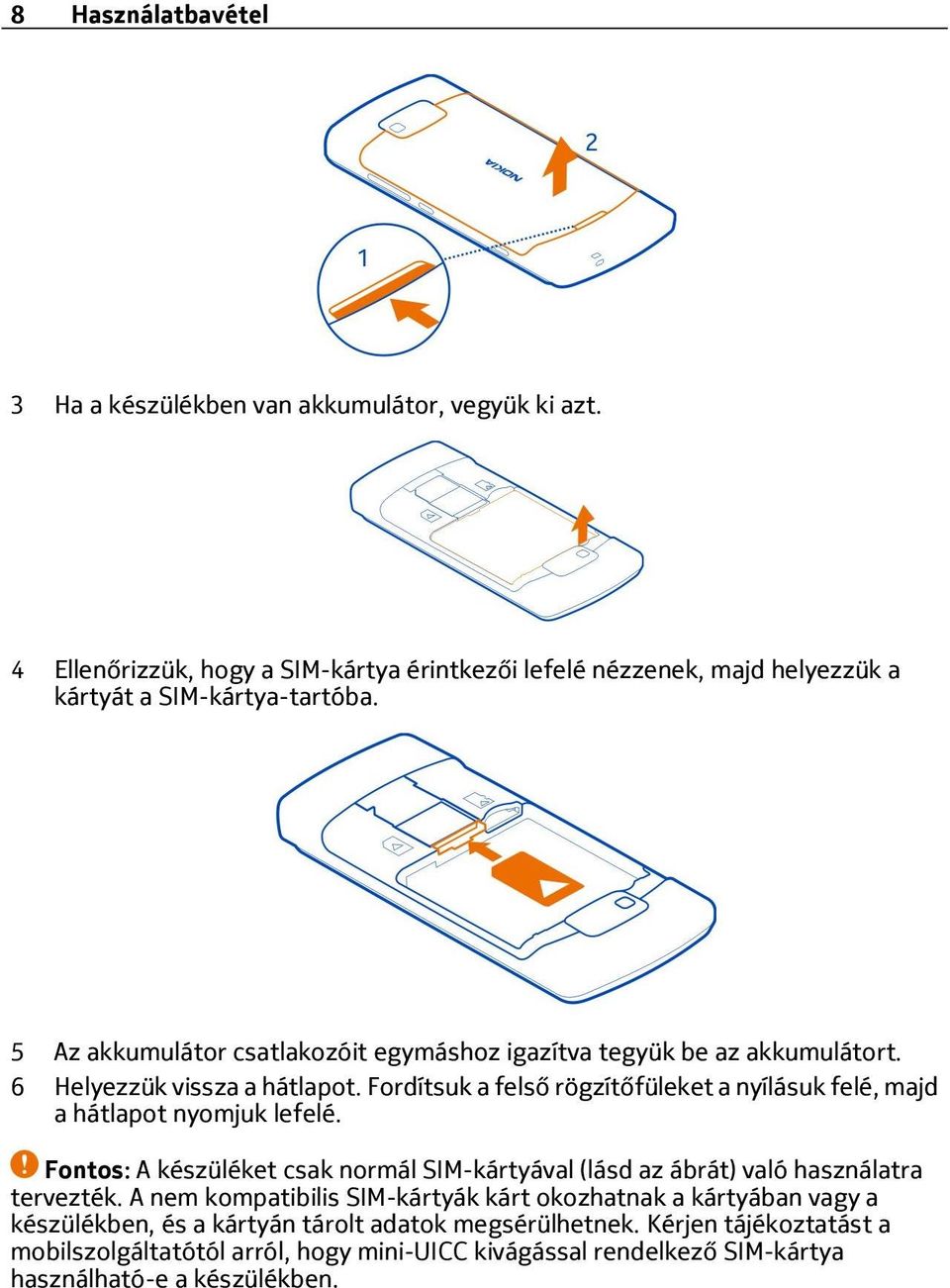 5 Az akkumulátor csatlakozóit egymáshoz igazítva tegyük be az akkumulátort. 6 Helyezzük vissza a hátlapot.