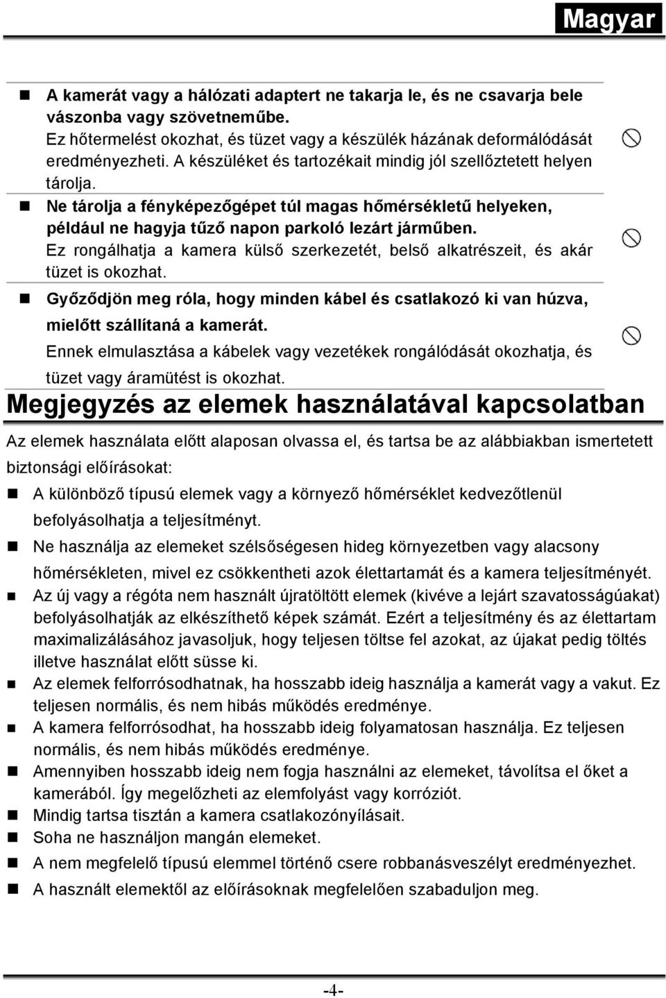 Ez rongálhatja a kamera külső szerkezetét, belső alkatrészeit, és akár tüzet is okozhat. Győződjön meg róla, hogy minden kábel és csatlakozó ki van húzva, mielőtt szállítaná a kamerát.