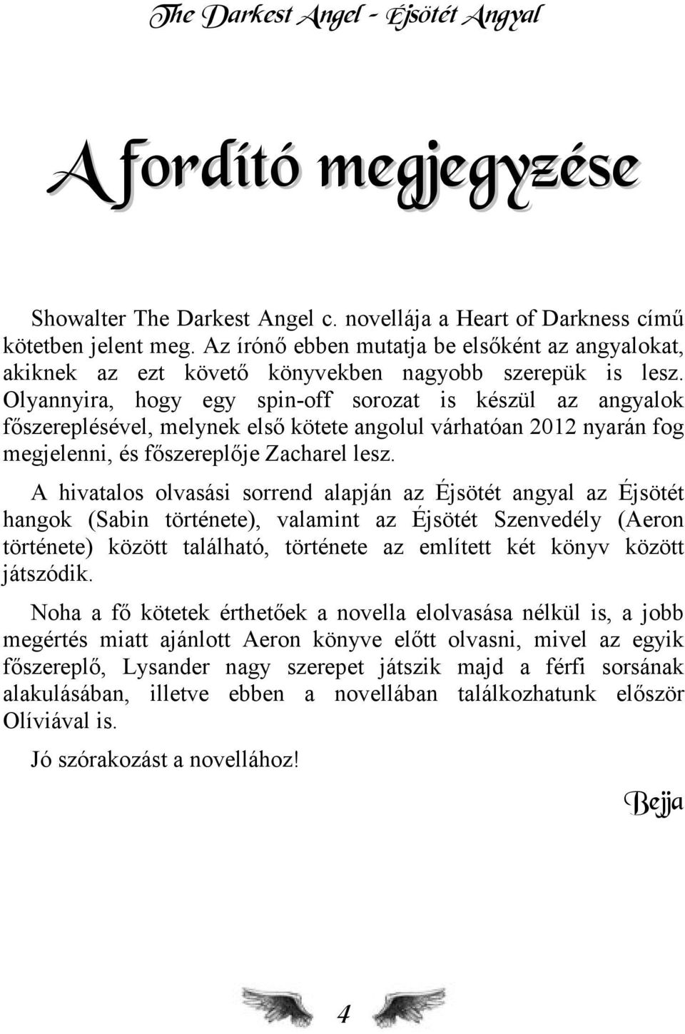 Olyannyira, hogy egy spin-off sorozat is készül az angyalok főszereplésével, melynek első kötete angolul várhatóan 2012 nyarán fog megjelenni, és főszereplője Zacharel lesz.