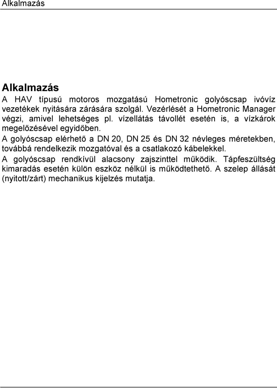 A golyóscsap elérhető a DN 20, DN 25 és DN 32 névleges méretekben, továbbá rendelkezik mozgatóval és a csatlakozó kábelekkel.