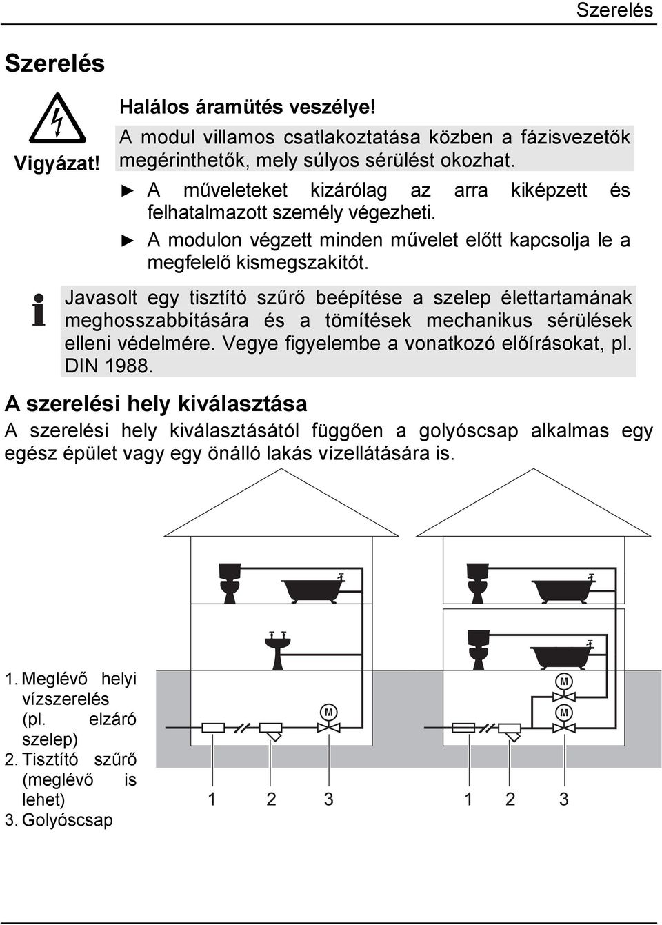 Javasolt egy tisztító szűrő beépítése a szelep élettartamának meghosszabbítására és a tömítések mechanikus sérülések elleni védelmére. Vegye figyelembe a vonatkozó előírásokat, pl.