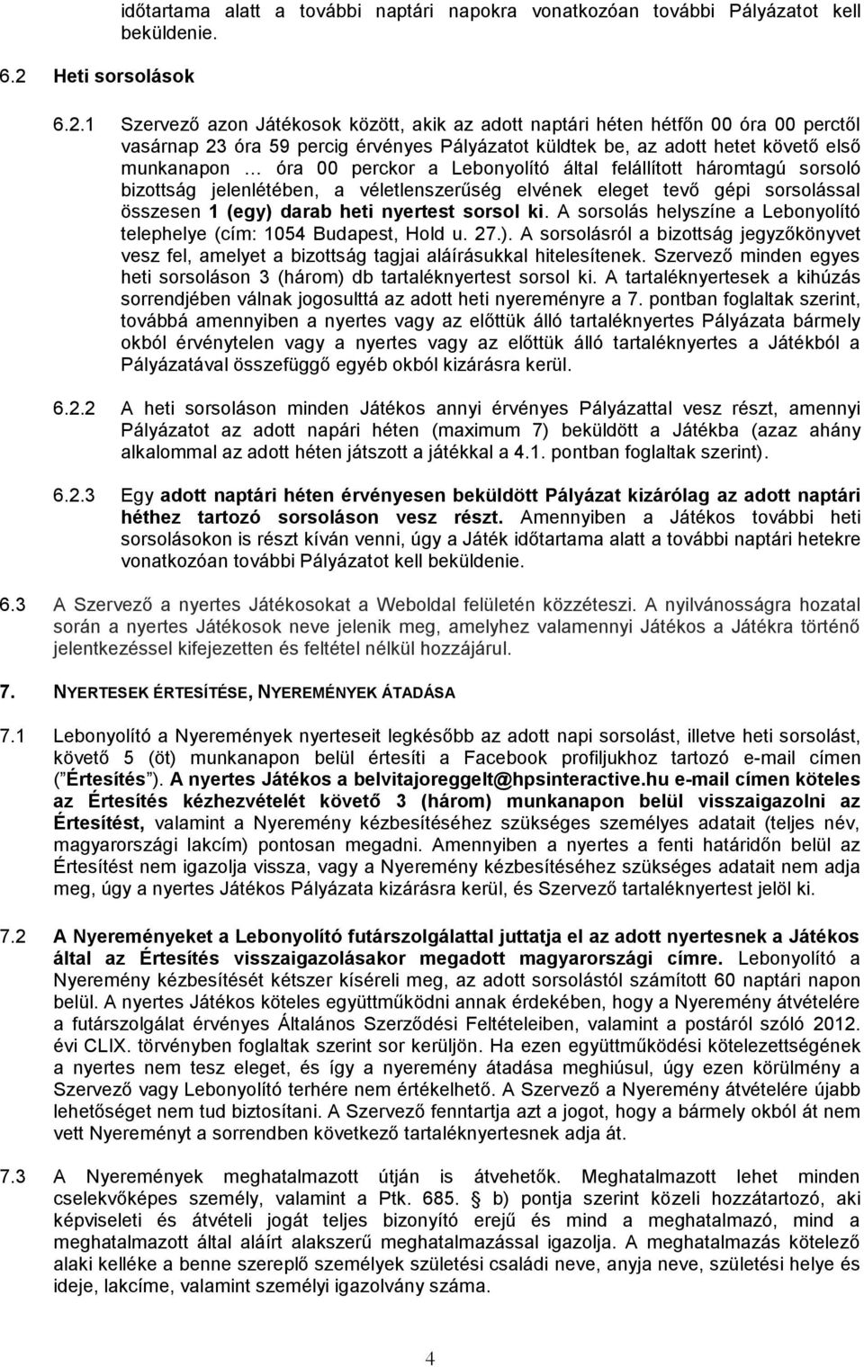 véletlenszerűség elvének eleget tevő gépi sorsolással összesen 1 (egy) darab heti nyertest sorsol ki. A sorsolás helyszíne a Lebonyolító telephelye (cím: 1054 Budapest, Hold u. 27.). A sorsolásról a bizottság jegyzőkönyvet vesz fel, amelyet a bizottság tagjai aláírásukkal hitelesítenek.