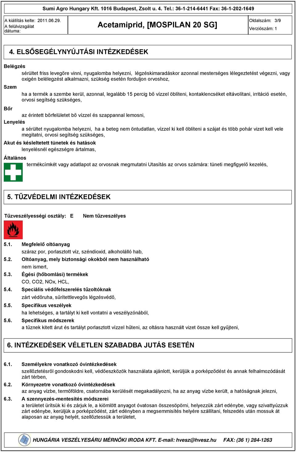 esetén forduljon orvoshoz, Szem ha a termék a szembe kerül, azonnal, legalább 15 percig bő vízzel öblíteni, kontaklencséket eltávolítani, irritáció esetén, orvosi segítség szükséges, Bőr az érintett