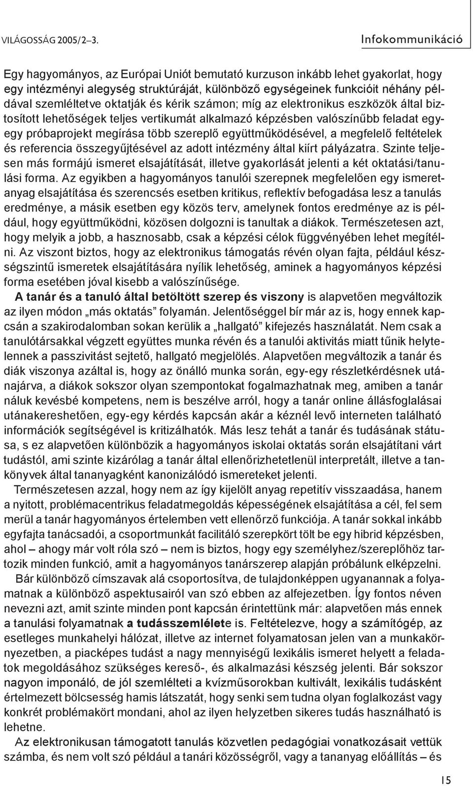 oktatják és kérik számon; míg az elektronikus eszközök által biztosított lehetőségek teljes vertikumát alkalmazó képzésben valószínűbb feladat egyegy próbaprojekt megírása több szereplő