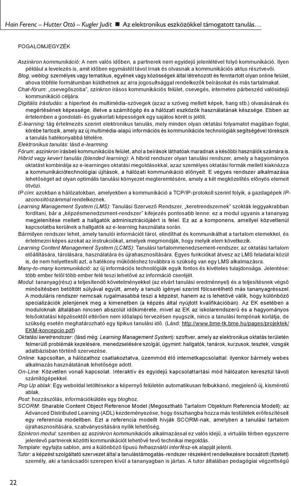 Blog, weblog: személyes vagy tematikus, egyének vagy közösségek által létrehozott és fenntartott olyan online felület, ahova töbféle formátumban küldhetnek az arra jogosultsággal rendelkezők