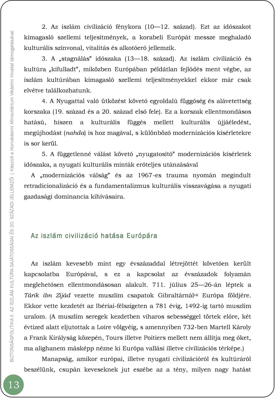 Az iszlám civilizáció és kultúra kifulladt, miközben Európában példátlan fejlődés ment végbe, az iszlám kultúrában kimagasló szellemi teljesítményekkel ekkor már csak elvétve találkozhatunk. 4.