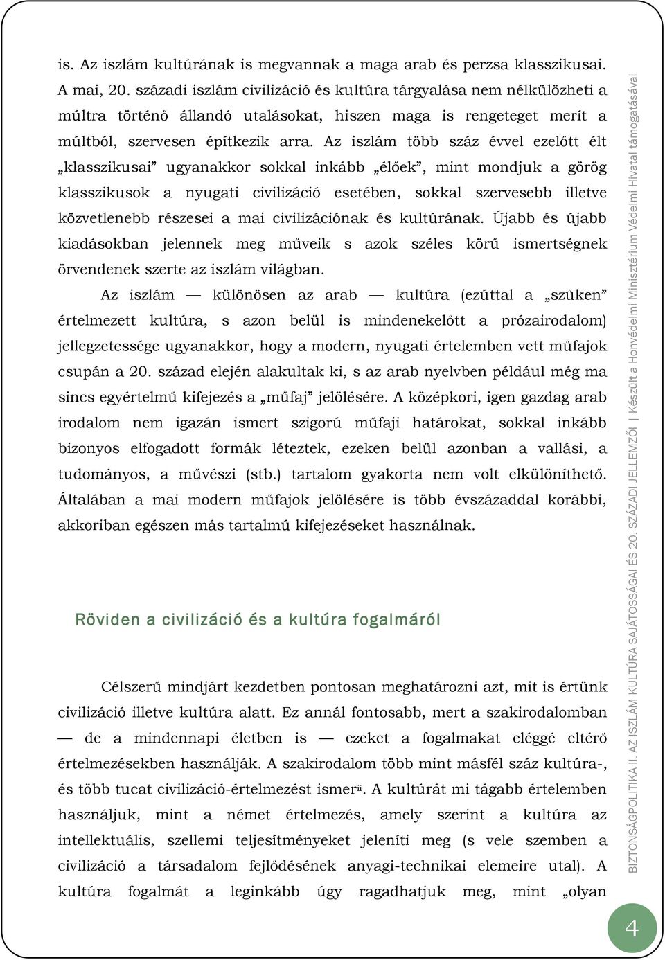 Az iszlám több száz évvel ezelőtt élt klasszikusai ugyanakkor sokkal inkább élőek, mint mondjuk a görög klasszikusok a nyugati civilizáció esetében, sokkal szervesebb illetve közvetlenebb részesei a