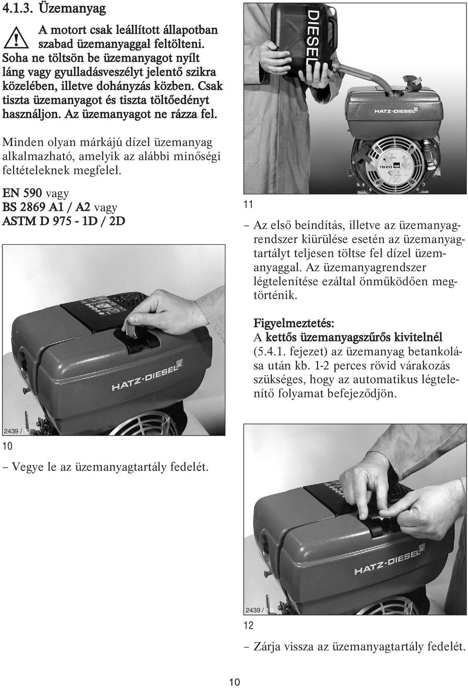 Az üzemanyagot ne rázza fel. Minden olyan márkájú dízel üzemanyag alkalmazható, amelyik az alábbi minőségi feltételeknek megfelel.