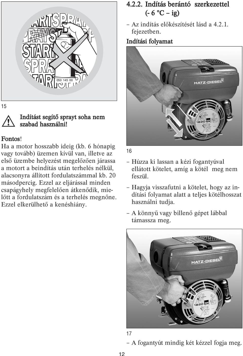 6 hónapig vagy tovább) üzemen kívül van, illetve az első üzembe helyezést megelőzően járassa a motort a beindítás után terhelés nélkül, alacsonyra állított fordulatszámmal kb. 20 másodpercig.