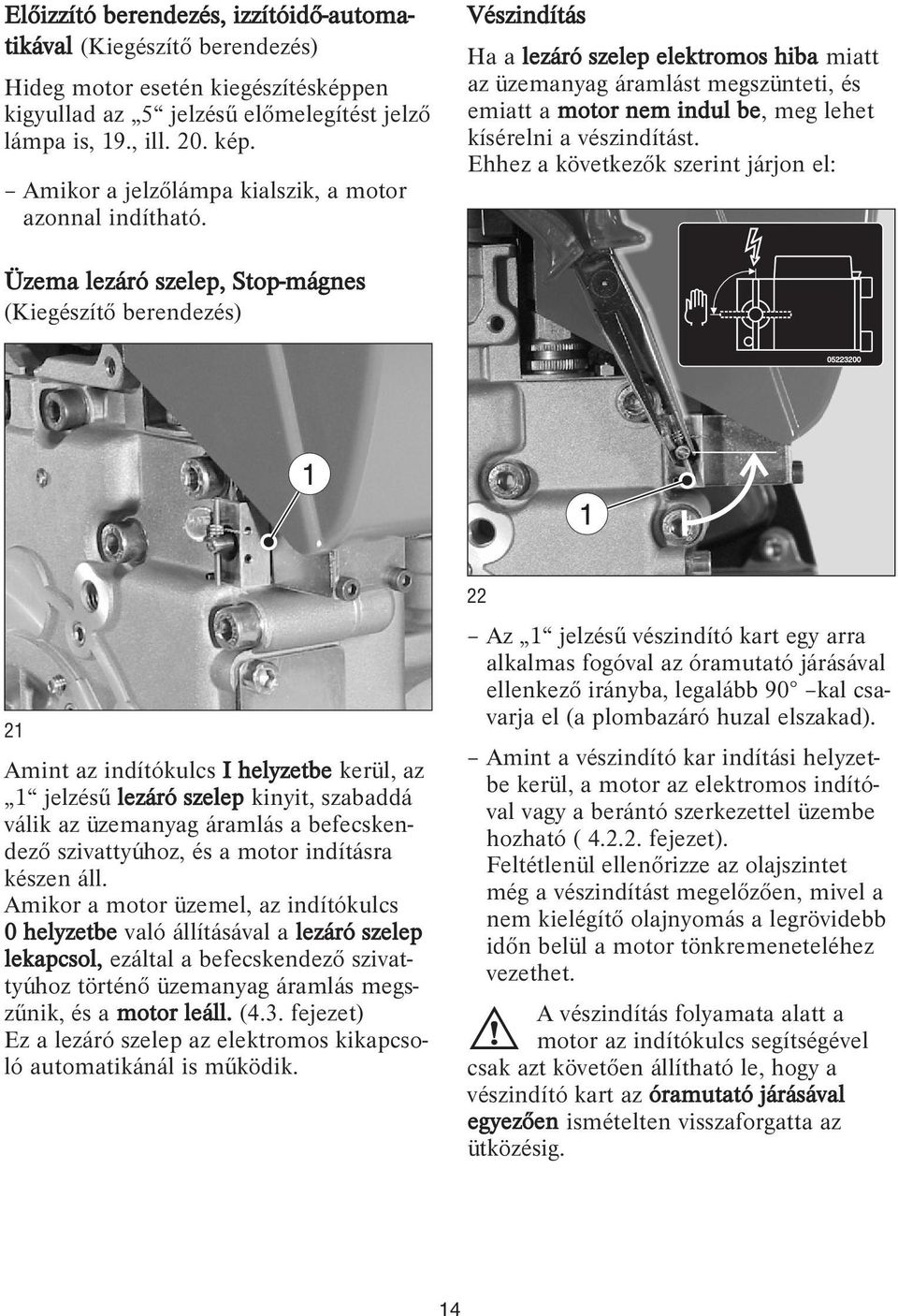 Vészindítás Ha a lezáró szelep elektromos hiba miatt az üzemanyag áramlást megszünteti, és emiatt a motor nem indul be, meg lehet kísérelni a vészindítást.