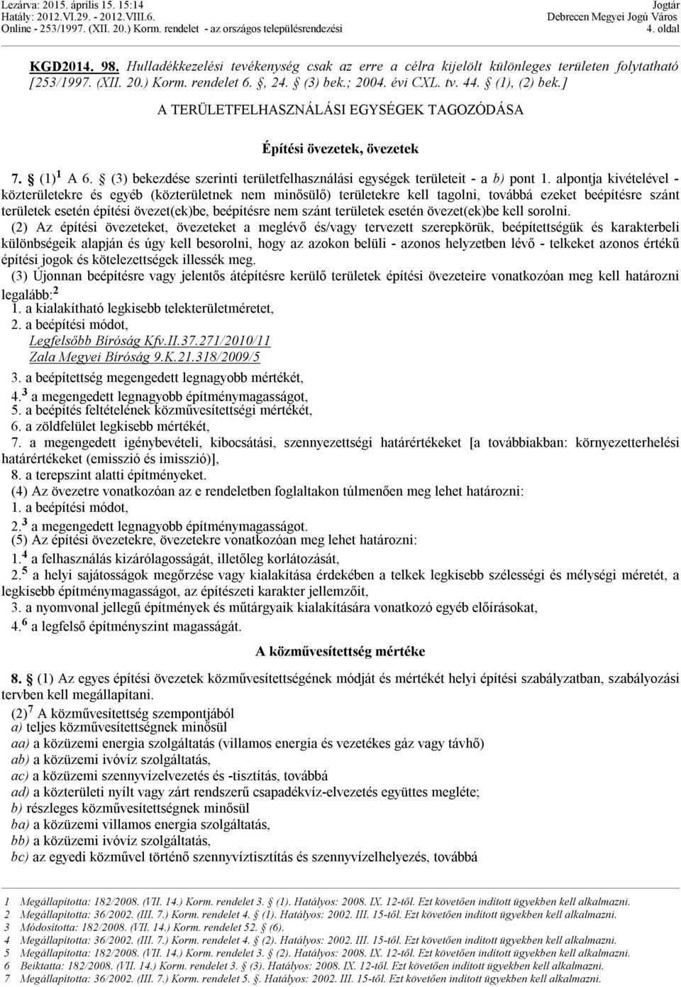 alpontja kivételével - közterületekre és egyéb (közterületnek nem minősülő) területekre kell tagolni, továbbá ezeket beépítésre szánt területek esetén építési övezet(ek)be, beépítésre nem szánt