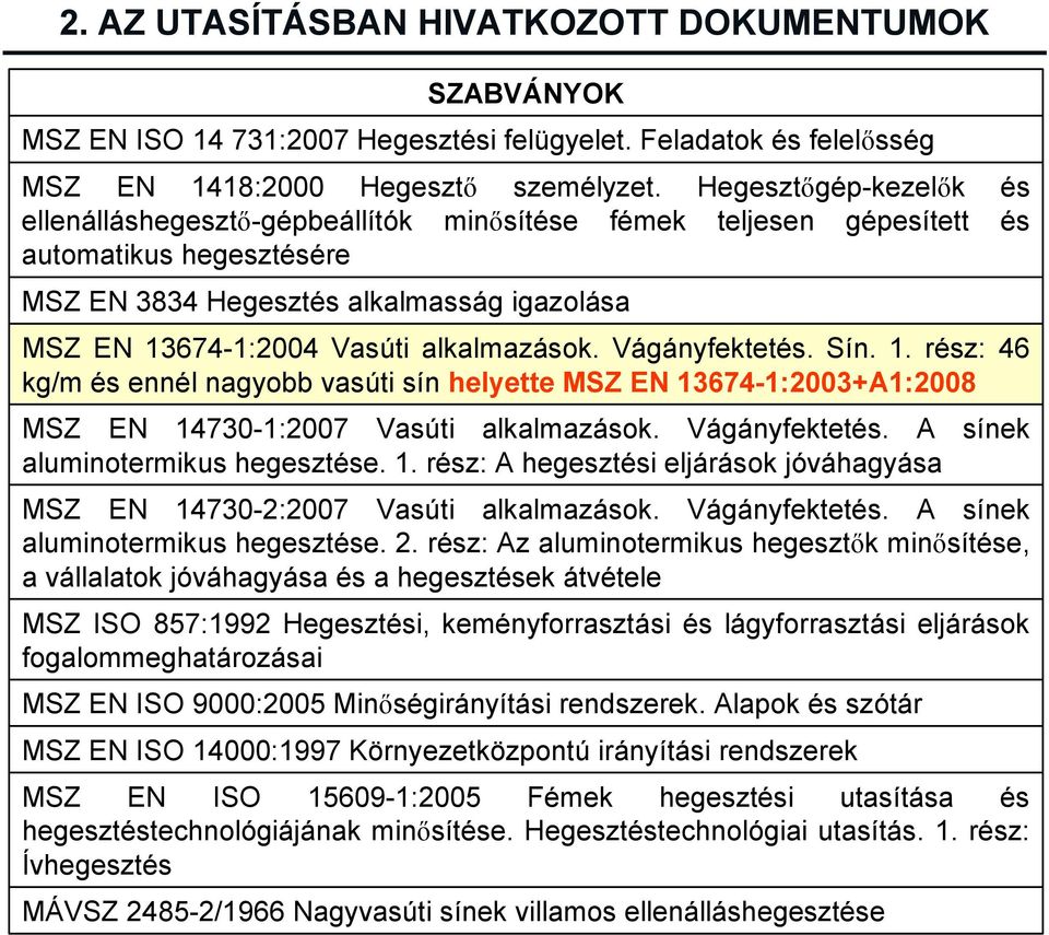 alkalmazások. Vágányfektetés. Sín. 1. rész: 46 kg/m és ennél nagyobb vasúti sín helyette MSZ EN 13674-1:2003+A1:2008 MSZ EN 14730-1:2007 Vasúti alkalmazások. Vágányfektetés. A sínek aluminotermikus hegesztése.