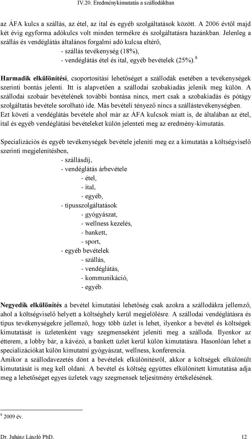 8 Harmadik elkülönítési, csoportosítási lehetőséget a szállodák esetében a tevékenységek szerinti bontás jelenti. Itt is alapvetően a szállodai szobakiadás jelenik meg külön.