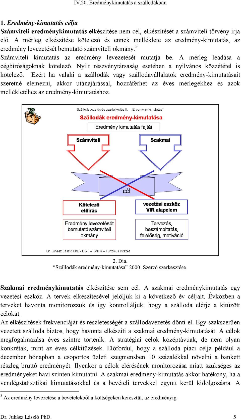 A mérleg leadása a cégbíróságoknak kötelező. Nyílt részvénytársaság esetében a nyilvános közzététel is kötelező.