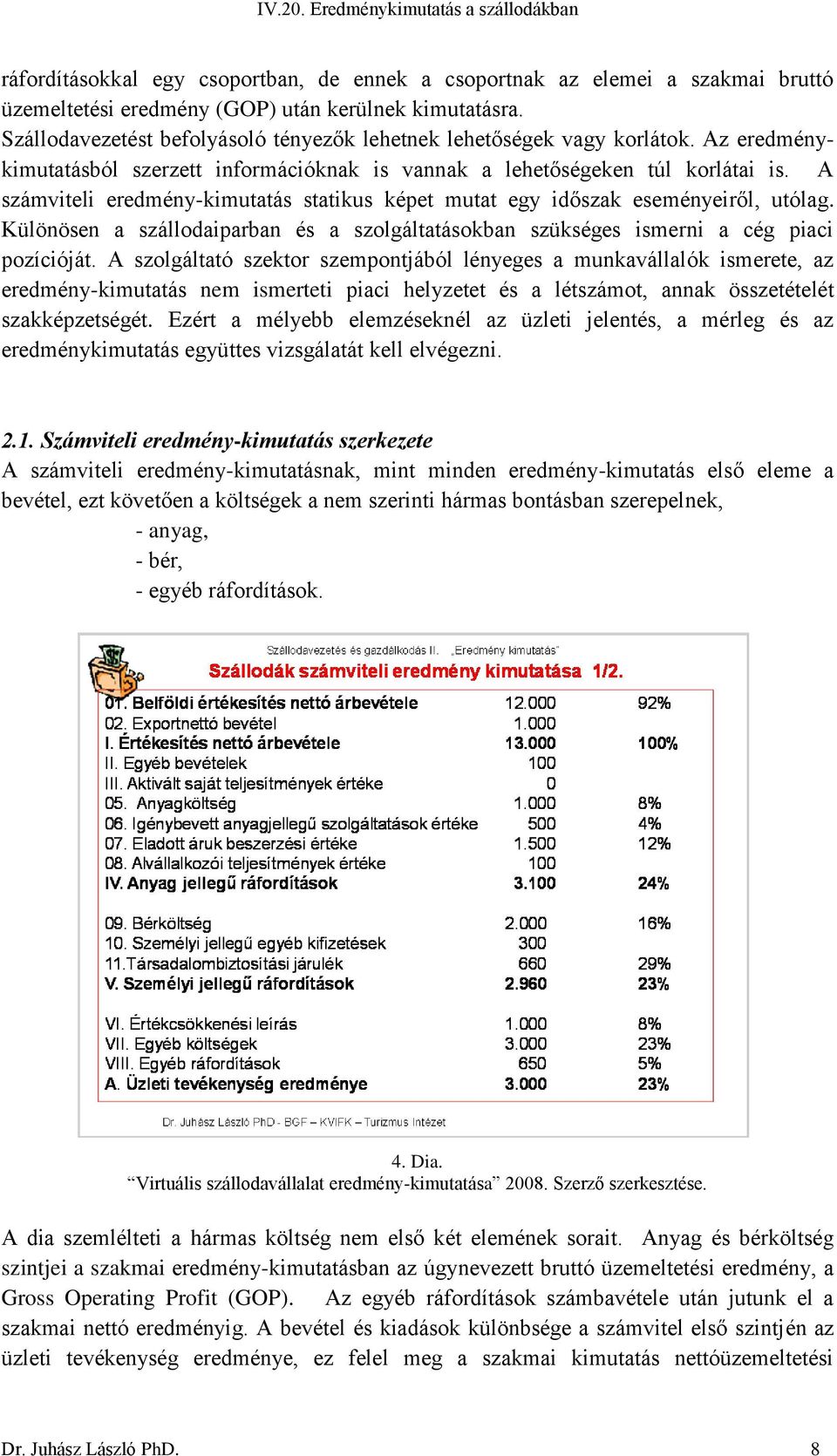 A számviteli eredmény-kimutatás statikus képet mutat egy időszak eseményeiről, utólag. Különösen a szállodaiparban és a szolgáltatásokban szükséges ismerni a cég piaci pozícióját.