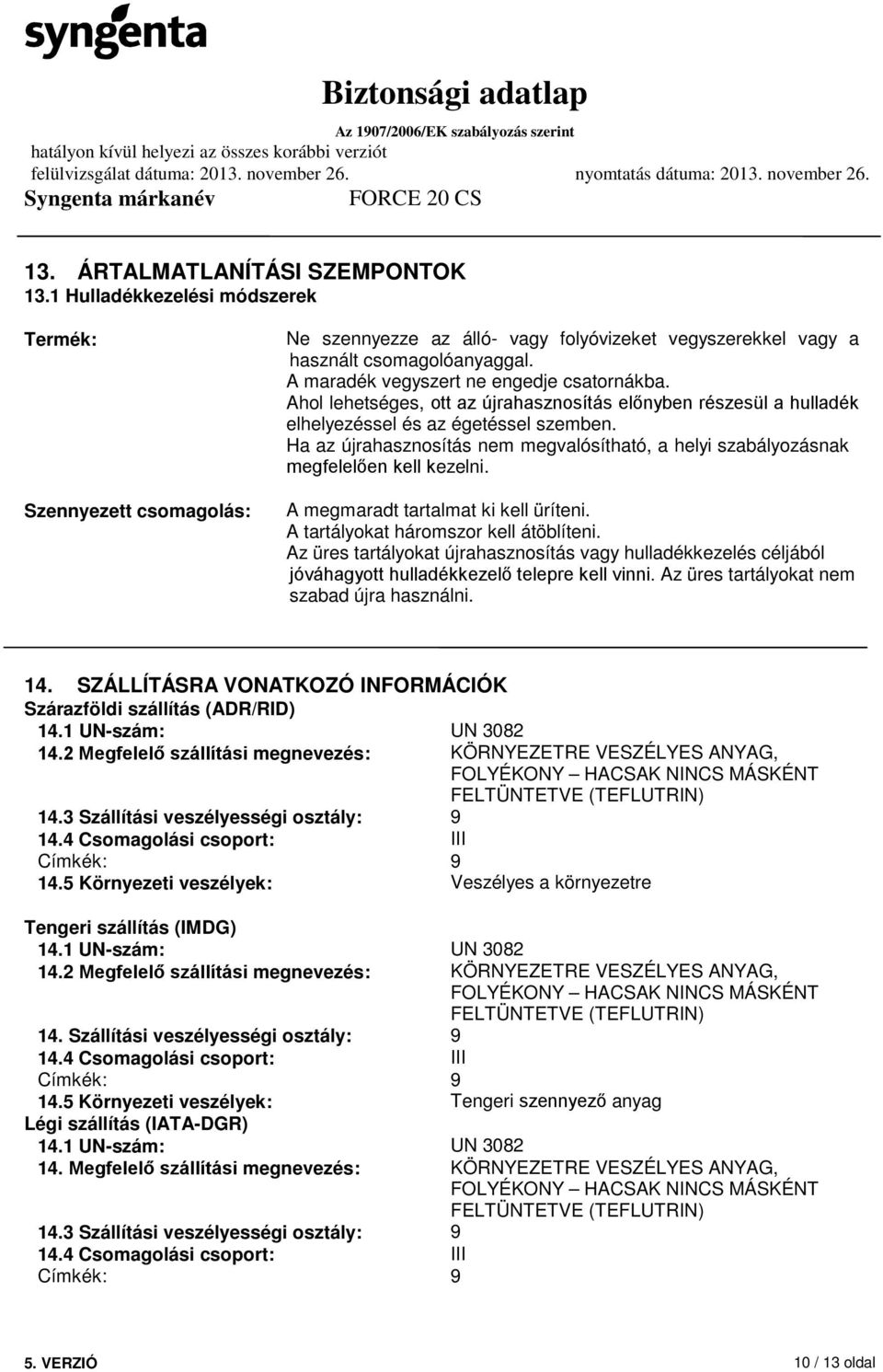 Ha az újrahasznosítás nem megvalósítható, a helyi szabályozásnak megfelelően kell kezelni. A megmaradt tartalmat ki kell üríteni. A tartályokat háromszor kell átöblíteni.