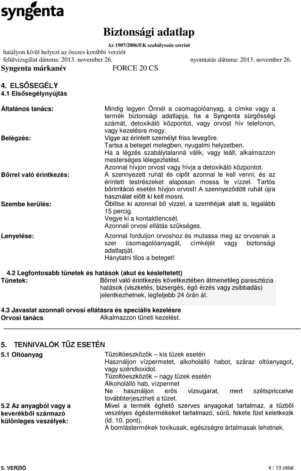 sürgősségi számát, detoxikáló központot, vagy orvost hív telefonon, vagy kezelésre megy. Vigye az érintett személyt friss levegőre. Tartsa a beteget melegben, nyugalmi helyzetben.