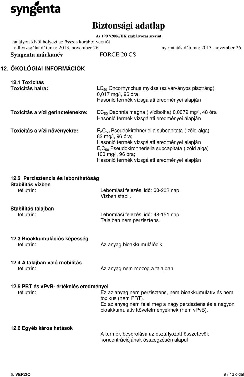 alapján EC 50 Daphnia magna ( vízibolha) 0,0079 mg/l, 48 óra Hasonló termék vizsgálati eredményei alapján E b C 50 Pseudokirchneriella subcapitata ( zöld alga) 82 mg/l, 96 óra; Hasonló termék