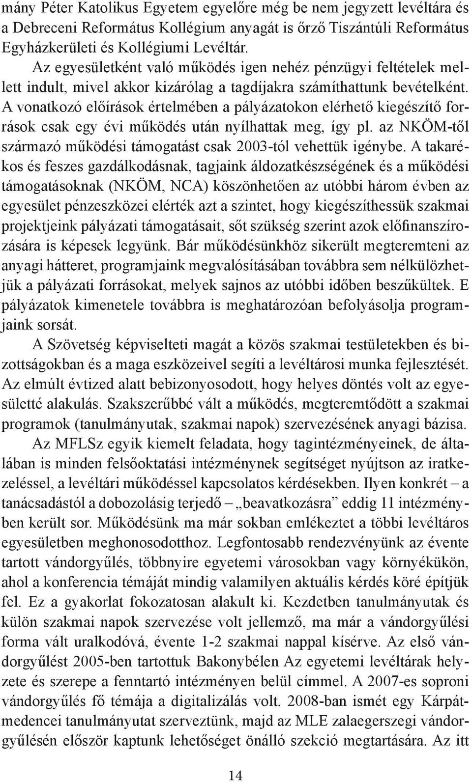 A vonatkozó előírások értelmében a pályázatokon elérhető kiegészítő források csak egy évi működés után nyílhattak meg, így pl. az NKÖM-től származó működési támogatást csak 2003-tól vehettük igénybe.