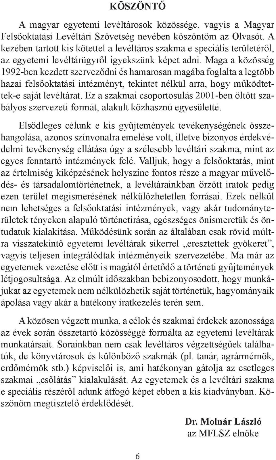 Maga a közösség 1992-ben kezdett szerveződni és hamarosan magába foglalta a legtöbb hazai felsőoktatási intézményt, tekintet nélkül arra, hogy működtettek-e saját levéltárat.