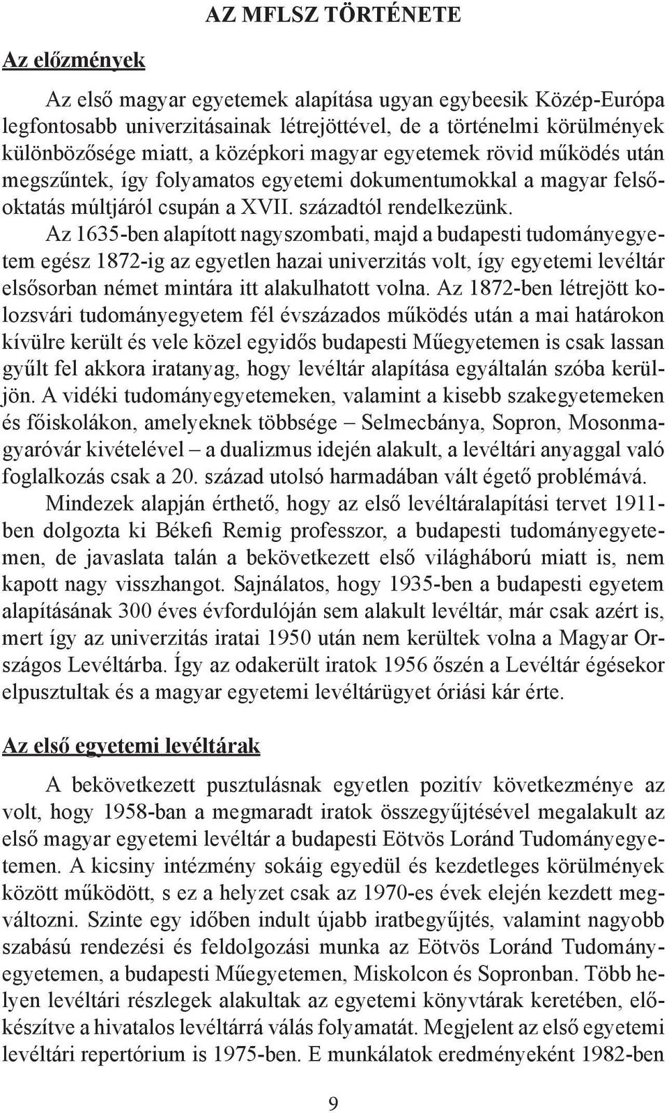 Az 1635-ben alapított nagyszombati, majd a budapesti tudományegyetem egész 1872-ig az egyetlen hazai univerzitás volt, így egyetemi levéltár elsősorban német mintára itt alakulhatott volna.