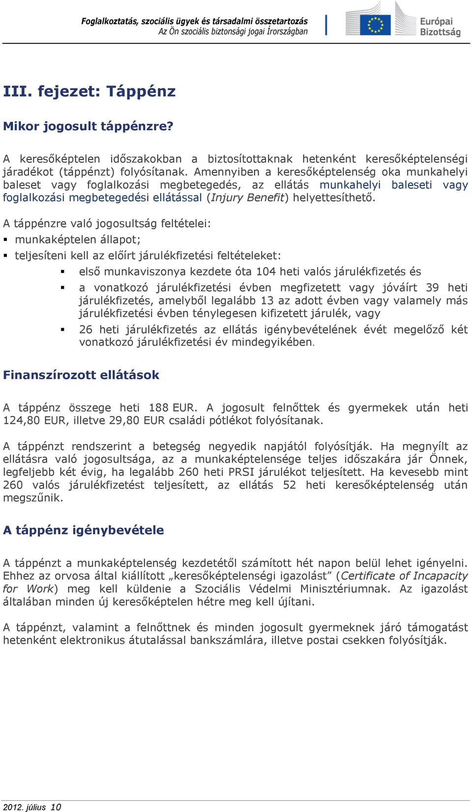 A táppénzre való jogosultság feltételei: munkaképtelen állapot; teljesíteni kell az előírt járulékfizetési feltételeket: első munkaviszonya kezdete óta 104 heti valós járulékfizetés és a vonatkozó
