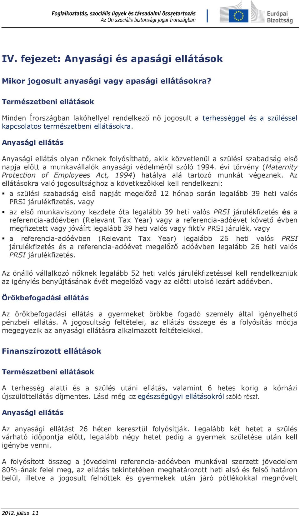 Anyasági ellátás Anyasági ellátás olyan nőknek folyósítható, akik közvetlenül a szülési szabadság első napja előtt a munkavállalók anyasági védelméről szóló 1994.