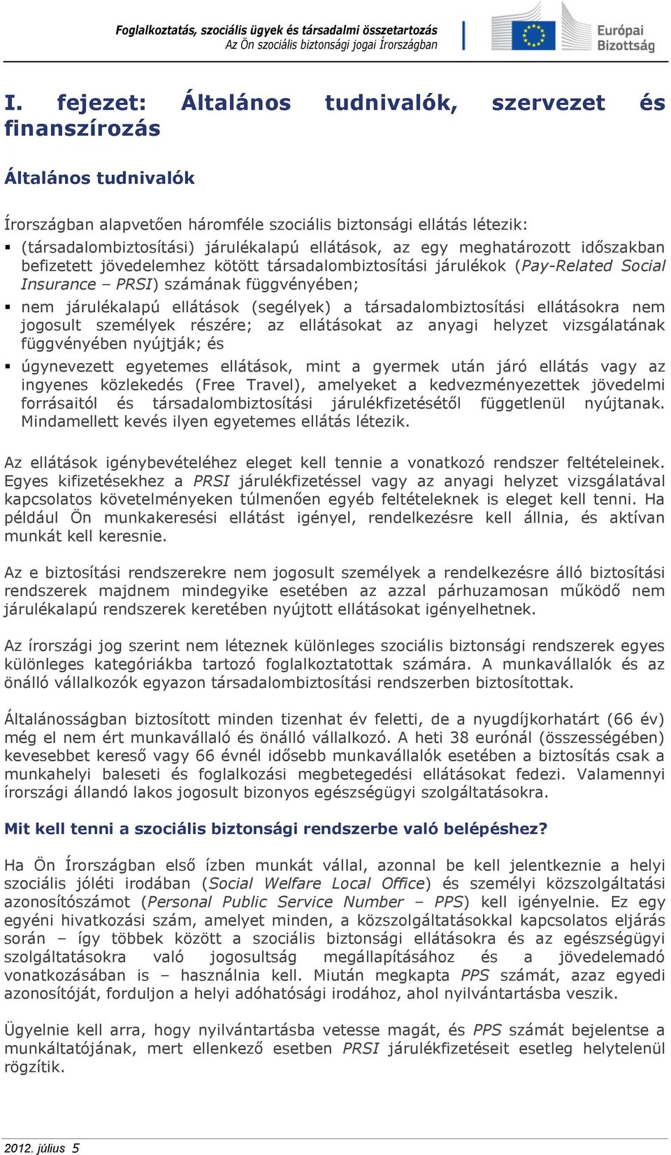 (segélyek) a társadalombiztosítási ellátásokra nem jogosult személyek részére; az ellátásokat az anyagi helyzet vizsgálatának függvényében nyújtják; és úgynevezett egyetemes ellátások, mint a gyermek