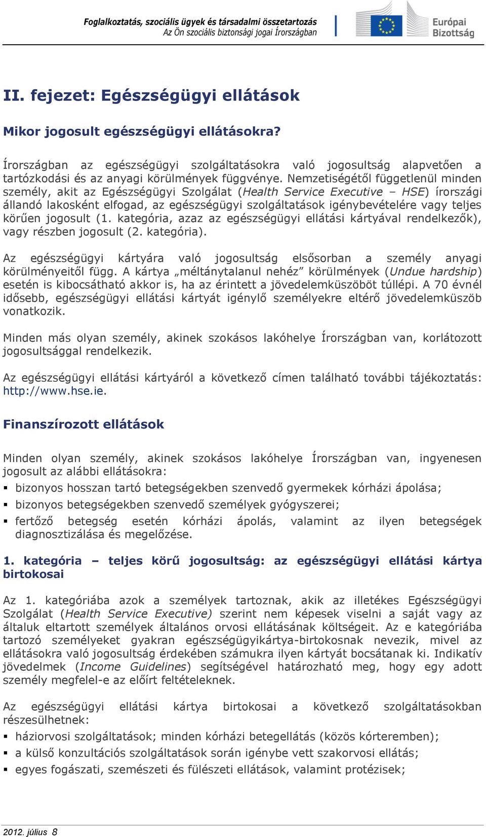 teljes körűen jogosult (1. kategória, azaz az egészségügyi ellátási kártyával rendelkezők), vagy részben jogosult (2. kategória).