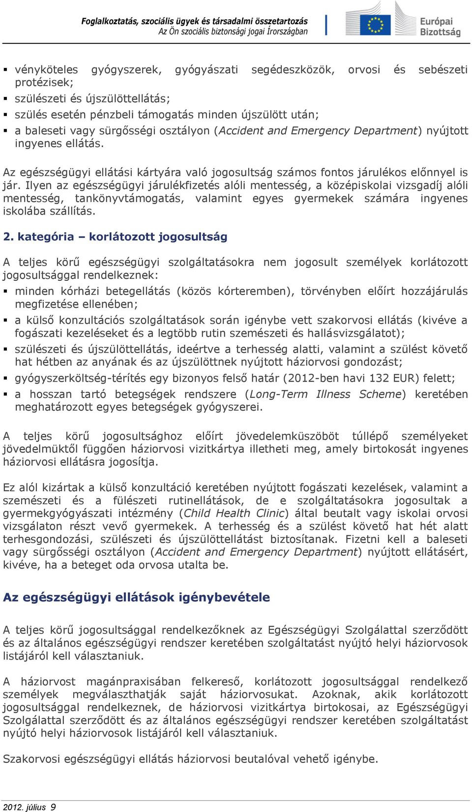Ilyen az egészségügyi járulékfizetés alóli mentesség, a középiskolai vizsgadíj alóli mentesség, tankönyvtámogatás, valamint egyes gyermekek számára ingyenes iskolába szállítás. 2.