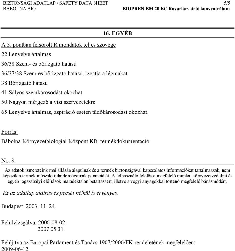 okozhat 50 Nagyon mérgező a vízi szervezetekre 65 Lenyelve ártalmas, aspiráció esetén tüdőkárosodást okozhat. Forrás: Bábolna Környezetbiológiai Központ Kft: termékdokumentáció No. 3.