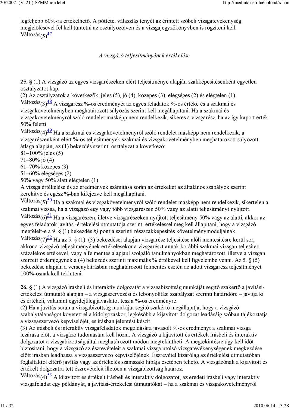 Változás (5) 47 A vizsgázó teljesítményének értékelése 25. (1) A vizsgázó az egyes vizsgarészeken elért teljesítménye alapján szakképesítésenként egyetlen osztályzatot kap.