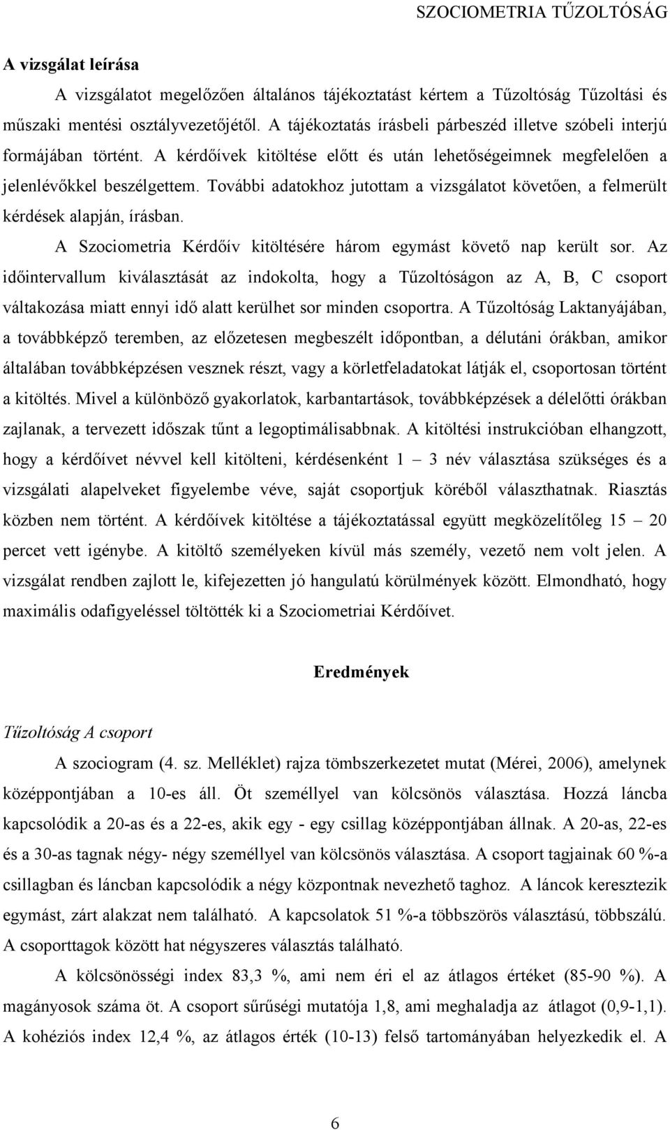 További adatokhoz jutottam a vizsgálatot követően, a felmerült kérdések alapján, írásban. A Szociometria Kérdőív kitöltésére három egymást követő nap került sor.