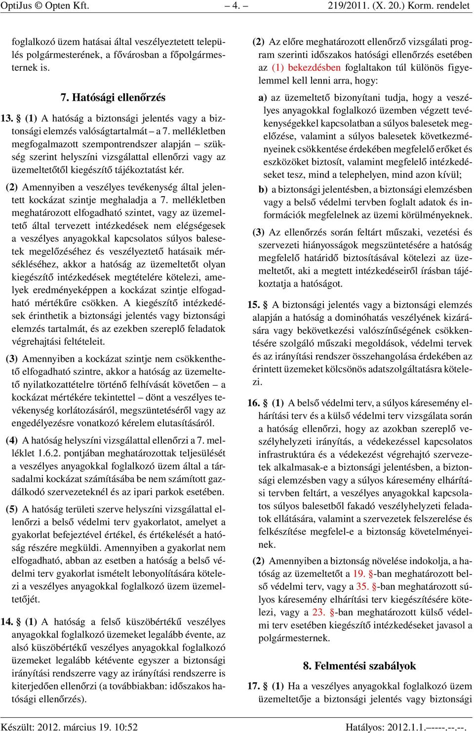 mellékletben megfogalmazott szempontrendszer alapján szükség szerint helyszíni vizsgálattal ellenőrzi vagy az üzemeltetőtől kiegészítő tájékoztatást kér.